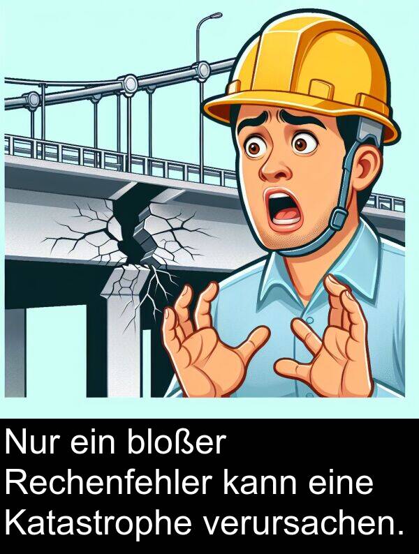 kann: Nur ein bloßer Rechenfehler kann eine Katastrophe verursachen.