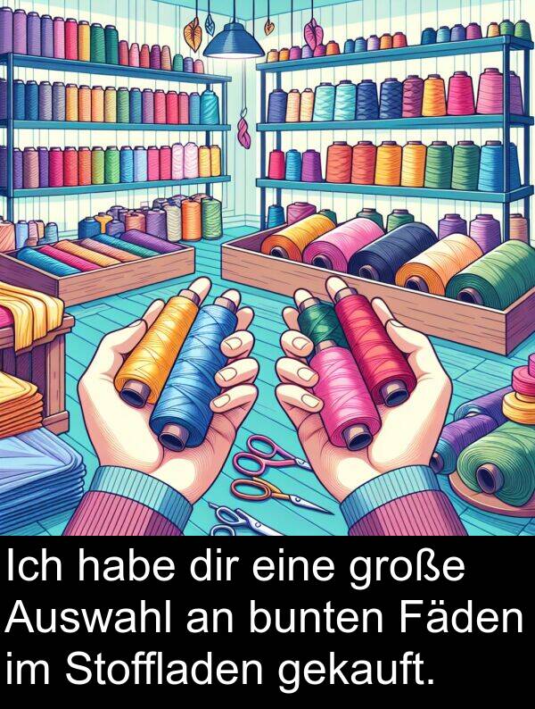 gekauft: Ich habe dir eine große Auswahl an bunten Fäden im Stoffladen gekauft.