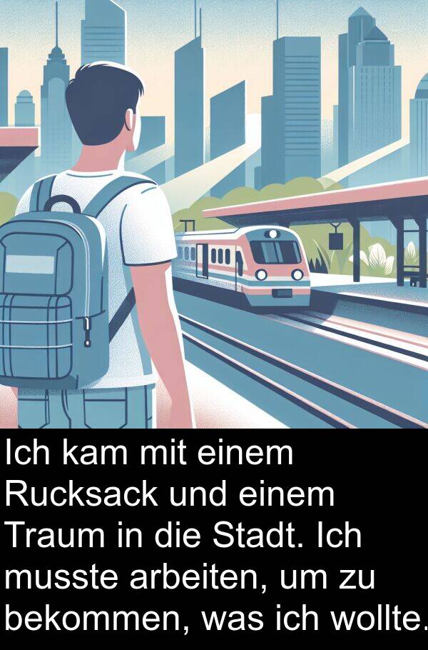 kam: Ich kam mit einem Rucksack und einem Traum in die Stadt. Ich musste arbeiten, um zu bekommen, was ich wollte.