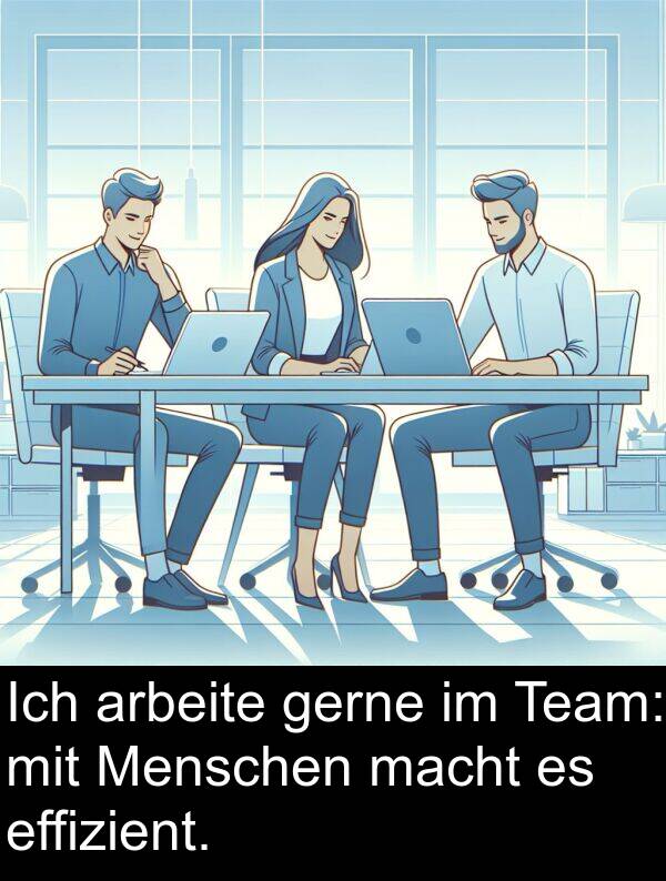 effizient: Ich arbeite gerne im Team: mit Menschen macht es effizient.