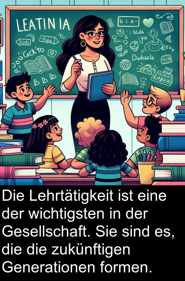 formen: Die Lehrtätigkeit ist eine der wichtigsten in der Gesellschaft. Sie sind es, die die zukünftigen Generationen formen.