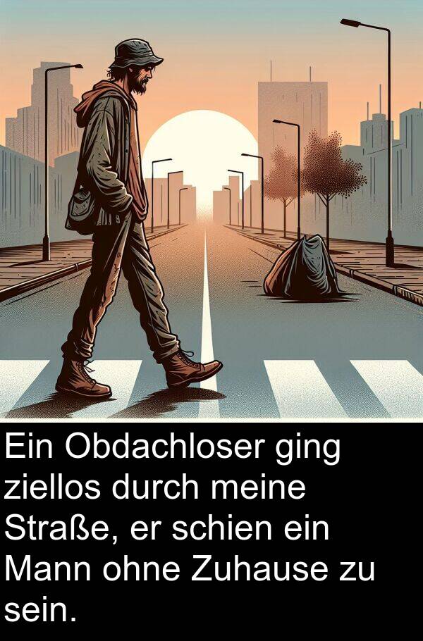 ziellos: Ein Obdachloser ging ziellos durch meine Straße, er schien ein Mann ohne Zuhause zu sein.