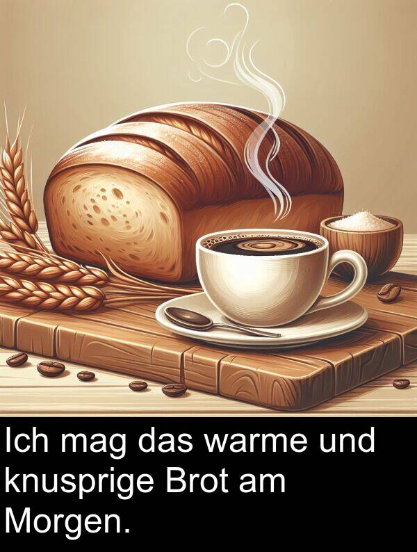 mag: Ich mag das warme und knusprige Brot am Morgen.