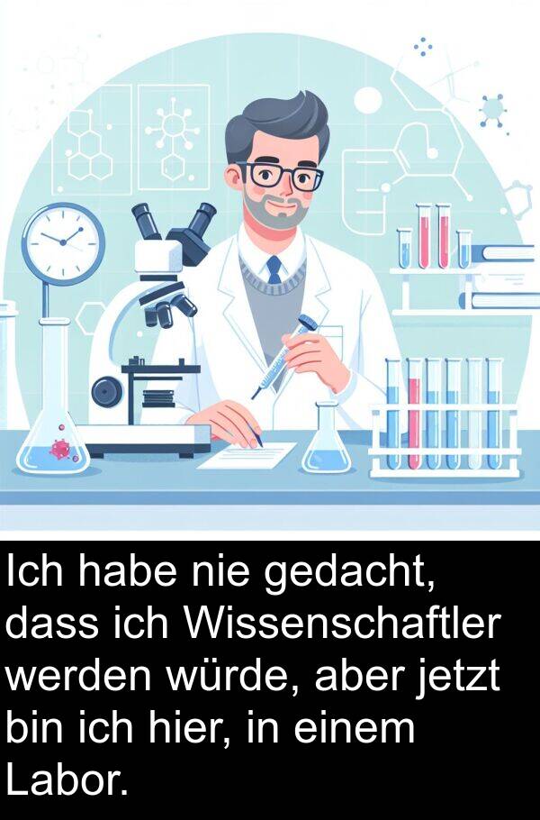 Labor: Ich habe nie gedacht, dass ich Wissenschaftler werden würde, aber jetzt bin ich hier, in einem Labor.