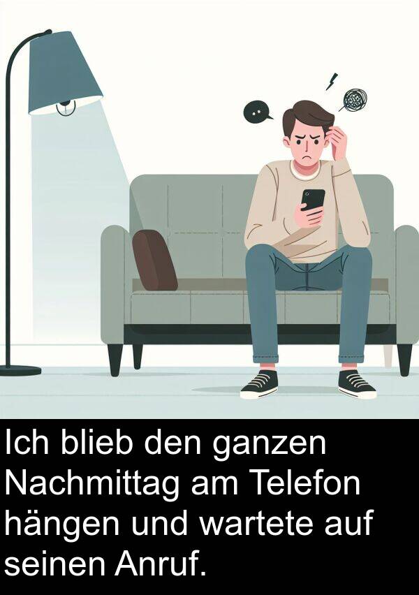 ganzen: Ich blieb den ganzen Nachmittag am Telefon hängen und wartete auf seinen Anruf.