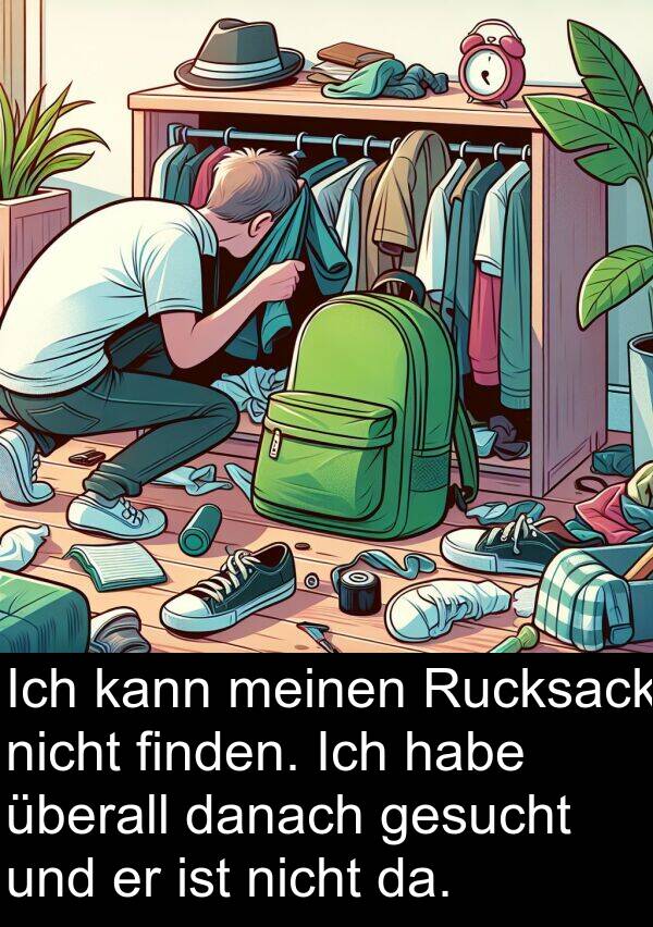 überall: Ich kann meinen Rucksack nicht finden. Ich habe überall danach gesucht und er ist nicht da.