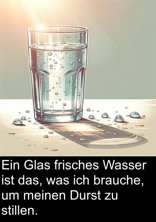 was: Ein Glas frisches Wasser ist das, was ich brauche, um meinen Durst zu stillen.