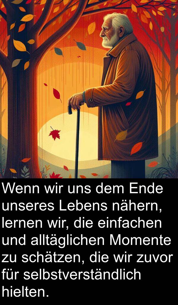 einfachen: Wenn wir uns dem Ende unseres Lebens nähern, lernen wir, die einfachen und alltäglichen Momente zu schätzen, die wir zuvor für selbstverständlich hielten.