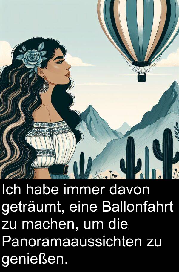 machen: Ich habe immer davon geträumt, eine Ballonfahrt zu machen, um die Panoramaaussichten zu genießen.