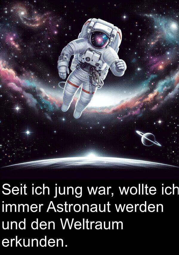 erkunden: Seit ich jung war, wollte ich immer Astronaut werden und den Weltraum erkunden.