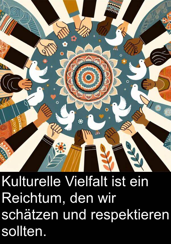 Reichtum: Kulturelle Vielfalt ist ein Reichtum, den wir schätzen und respektieren sollten.