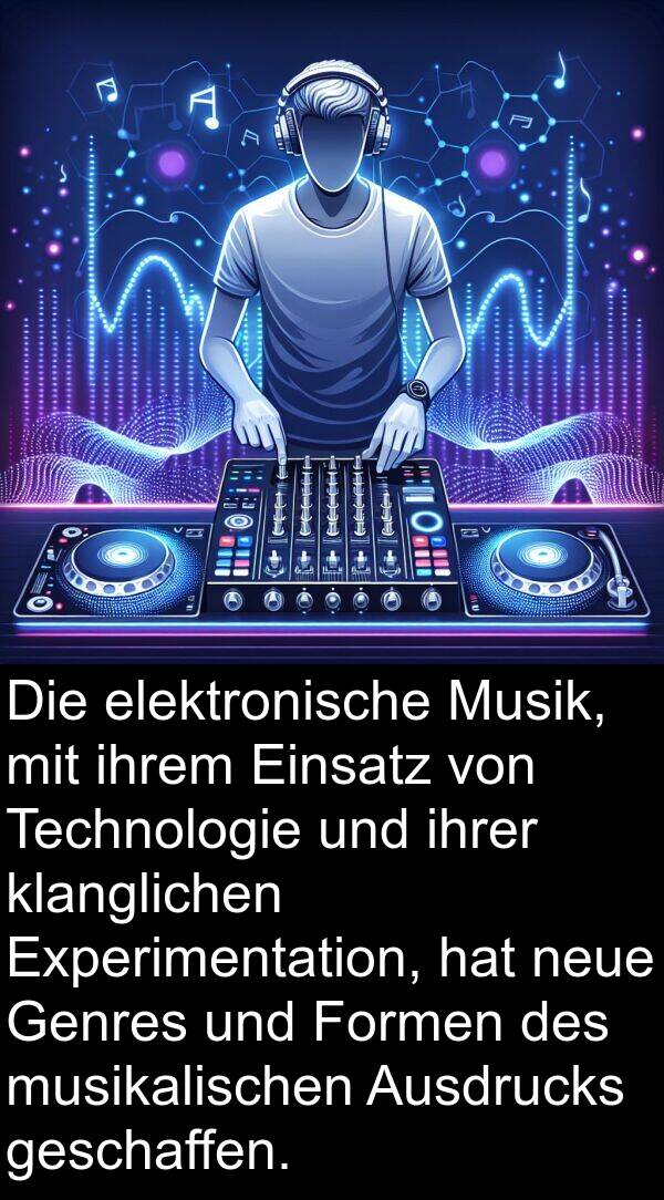 Formen: Die elektronische Musik, mit ihrem Einsatz von Technologie und ihrer klanglichen Experimentation, hat neue Genres und Formen des musikalischen Ausdrucks geschaffen.