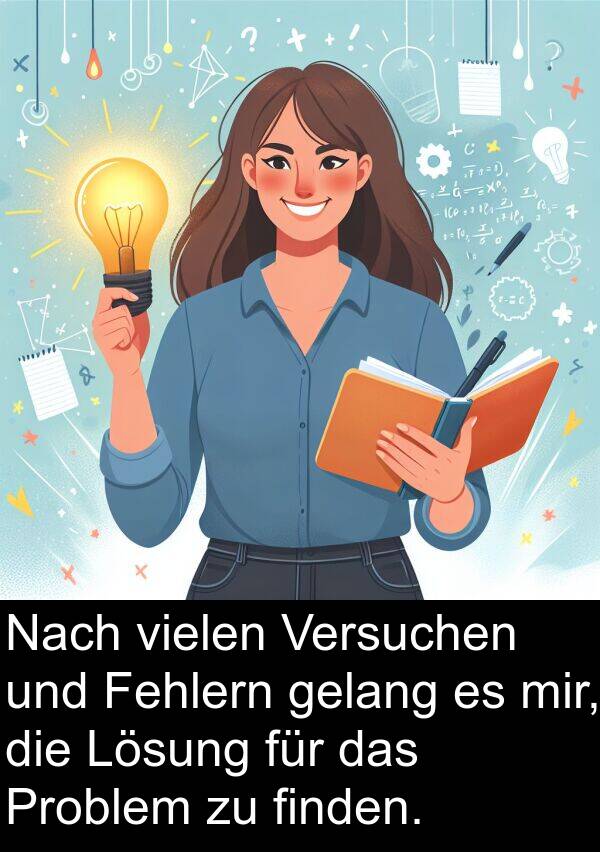 finden: Nach vielen Versuchen und Fehlern gelang es mir, die Lösung für das Problem zu finden.