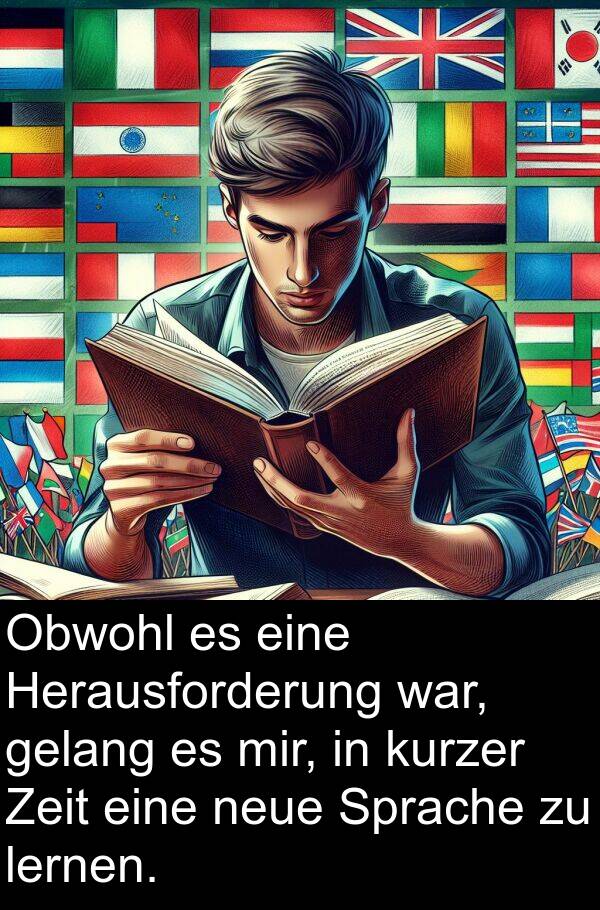 Obwohl: Obwohl es eine Herausforderung war, gelang es mir, in kurzer Zeit eine neue Sprache zu lernen.