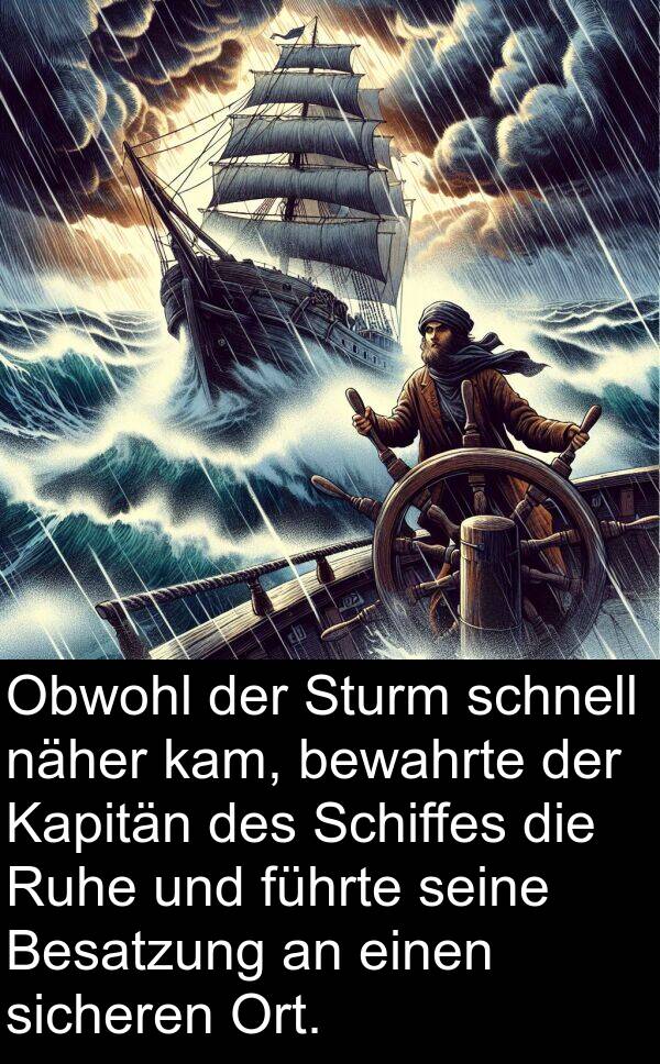 kam: Obwohl der Sturm schnell näher kam, bewahrte der Kapitän des Schiffes die Ruhe und führte seine Besatzung an einen sicheren Ort.