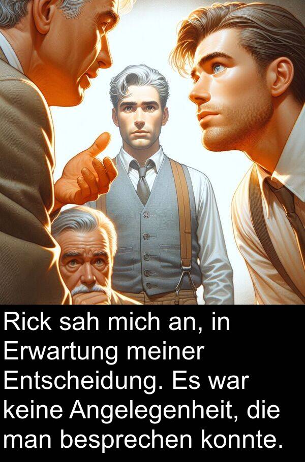 keine: Rick sah mich an, in Erwartung meiner Entscheidung. Es war keine Angelegenheit, die man besprechen konnte.