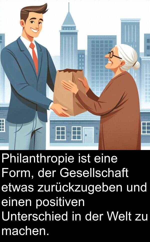 Form: Philanthropie ist eine Form, der Gesellschaft etwas zurückzugeben und einen positiven Unterschied in der Welt zu machen.