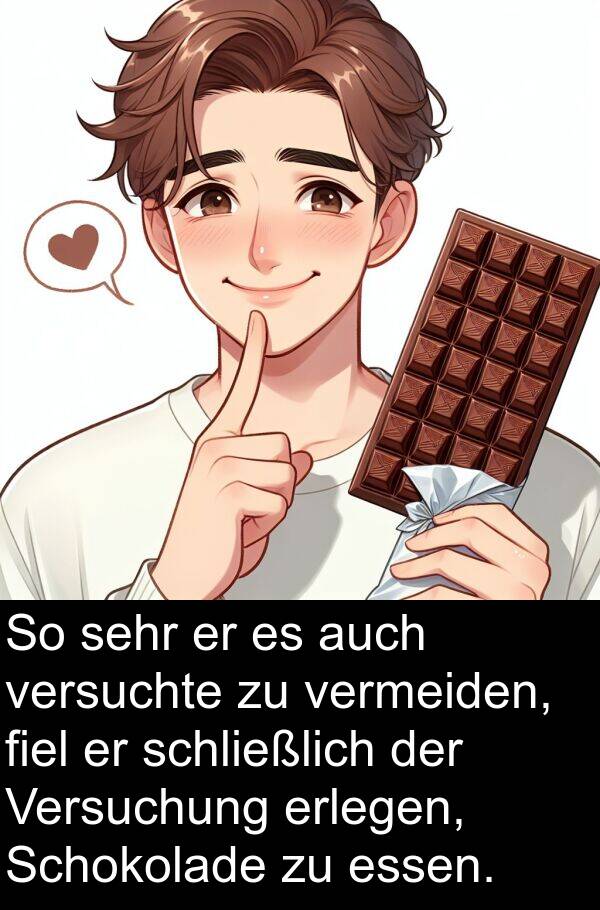 erlegen: So sehr er es auch versuchte zu vermeiden, fiel er schließlich der Versuchung erlegen, Schokolade zu essen.