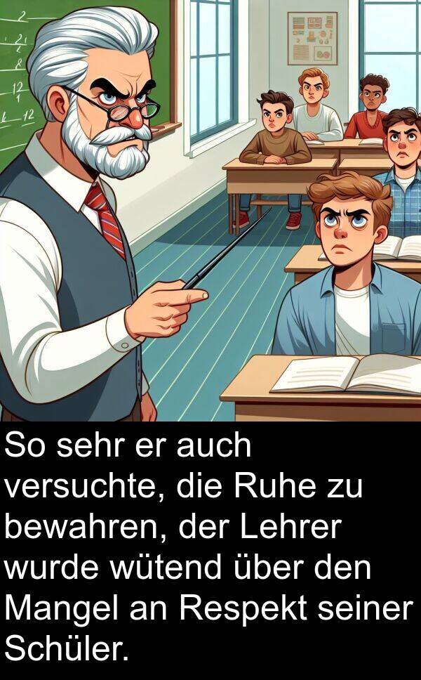 auch: So sehr er auch versuchte, die Ruhe zu bewahren, der Lehrer wurde wütend über den Mangel an Respekt seiner Schüler.