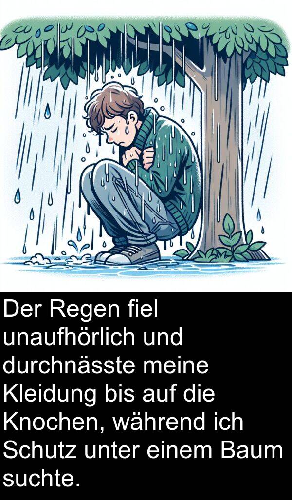 fiel: Der Regen fiel unaufhörlich und durchnässte meine Kleidung bis auf die Knochen, während ich Schutz unter einem Baum suchte.