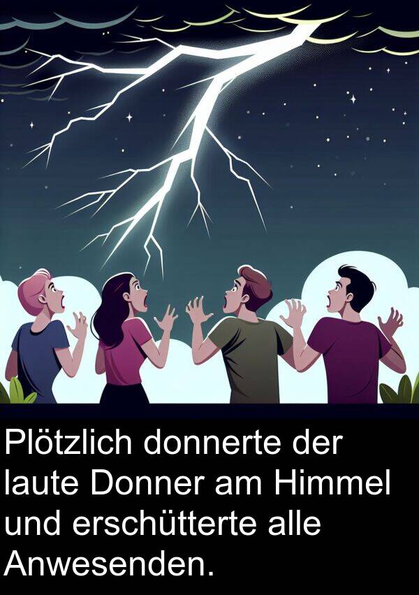 laute: Plötzlich donnerte der laute Donner am Himmel und erschütterte alle Anwesenden.