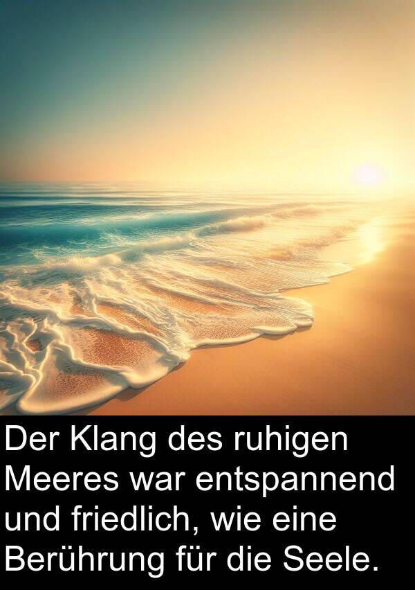 Klang: Der Klang des ruhigen Meeres war entspannend und friedlich, wie eine Berührung für die Seele.