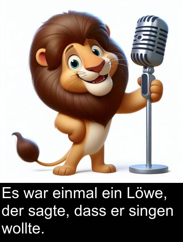 einmal: Es war einmal ein Löwe, der sagte, dass er singen wollte.