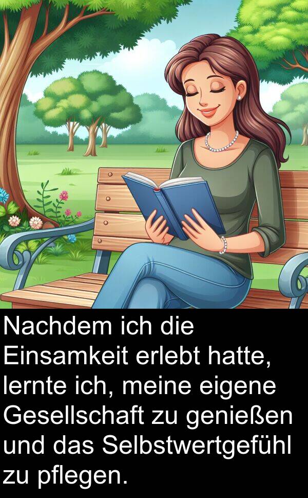 eigene: Nachdem ich die Einsamkeit erlebt hatte, lernte ich, meine eigene Gesellschaft zu genießen und das Selbstwertgefühl zu pflegen.