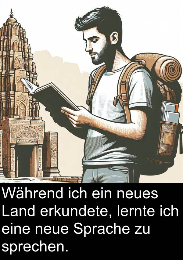 Land: Während ich ein neues Land erkundete, lernte ich eine neue Sprache zu sprechen.