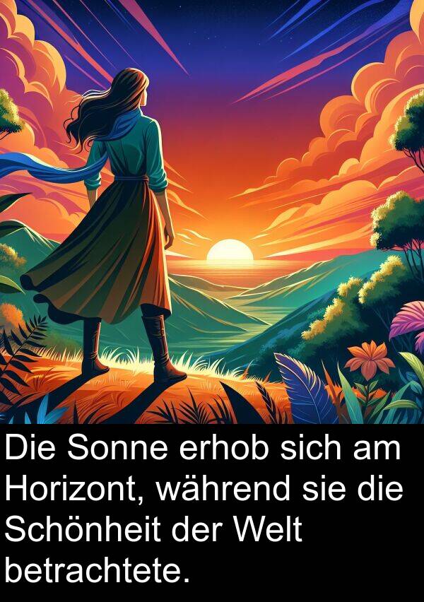 erhob: Die Sonne erhob sich am Horizont, während sie die Schönheit der Welt betrachtete.