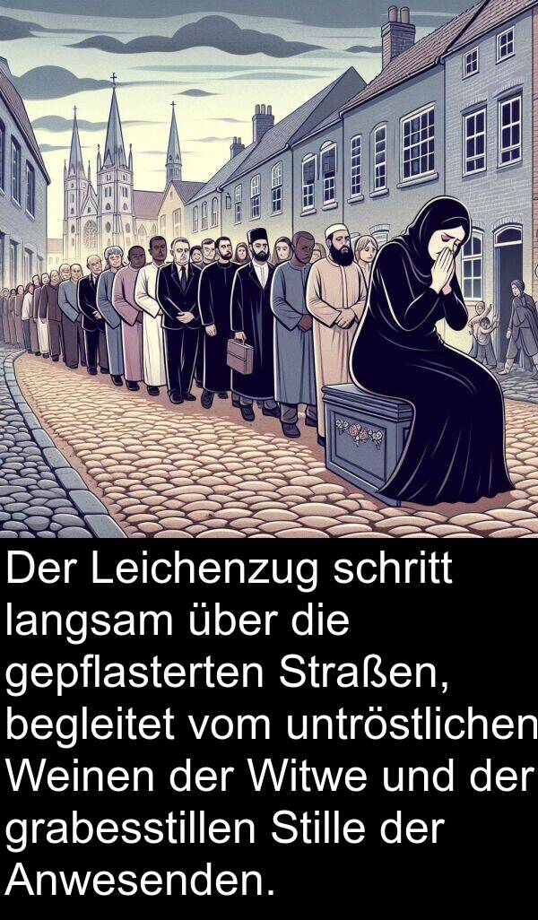 Weinen: Der Leichenzug schritt langsam über die gepflasterten Straßen, begleitet vom untröstlichen Weinen der Witwe und der grabesstillen Stille der Anwesenden.