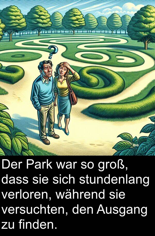 finden: Der Park war so groß, dass sie sich stundenlang verloren, während sie versuchten, den Ausgang zu finden.