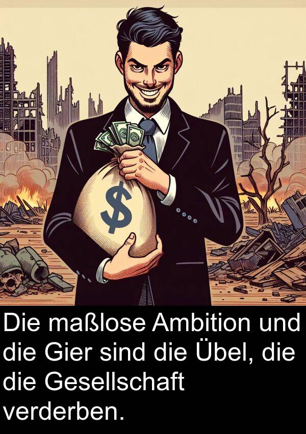 verderben: Die maßlose Ambition und die Gier sind die Übel, die die Gesellschaft verderben.