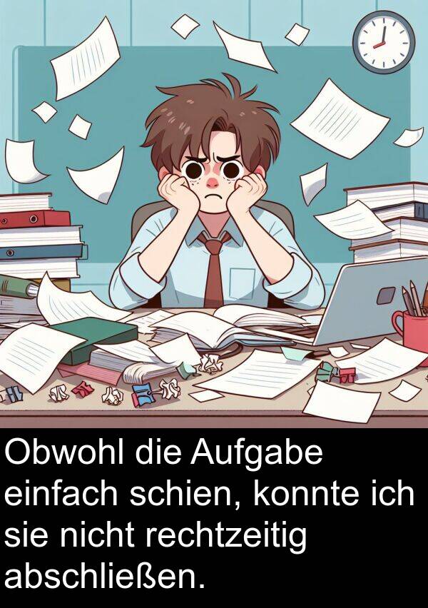 einfach: Obwohl die Aufgabe einfach schien, konnte ich sie nicht rechtzeitig abschließen.