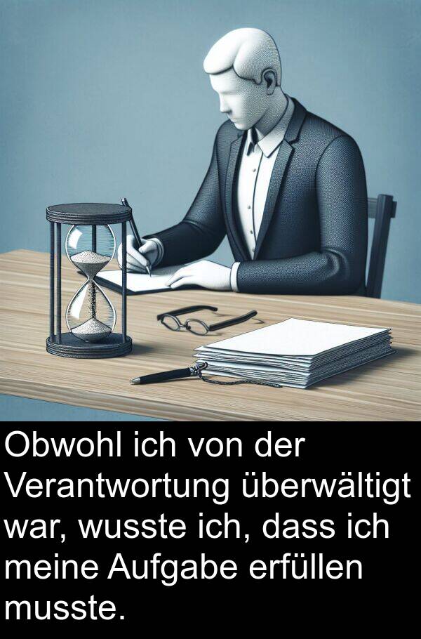 überwältigt: Obwohl ich von der Verantwortung überwältigt war, wusste ich, dass ich meine Aufgabe erfüllen musste.