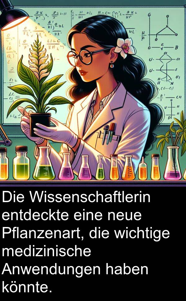 medizinische: Die Wissenschaftlerin entdeckte eine neue Pflanzenart, die wichtige medizinische Anwendungen haben könnte.