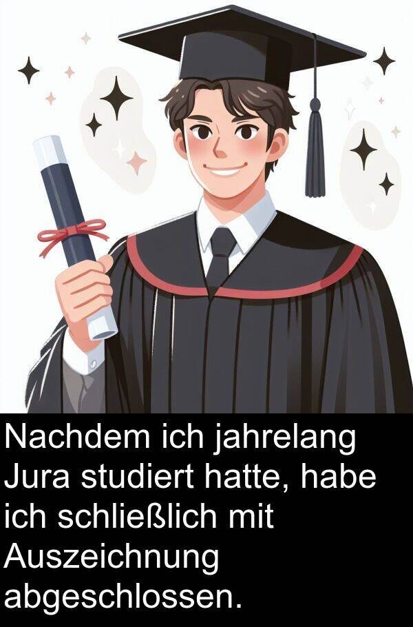 Jura: Nachdem ich jahrelang Jura studiert hatte, habe ich schließlich mit Auszeichnung abgeschlossen.