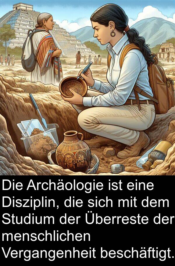 Disziplin: Die Archäologie ist eine Disziplin, die sich mit dem Studium der Überreste der menschlichen Vergangenheit beschäftigt.