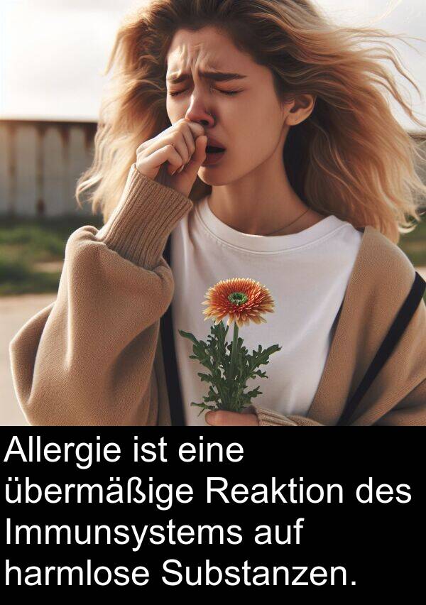 harmlose: Allergie ist eine übermäßige Reaktion des Immunsystems auf harmlose Substanzen.