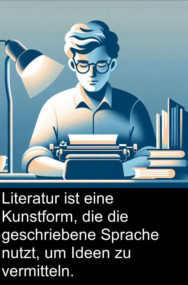 Kunstform: Literatur ist eine Kunstform, die die geschriebene Sprache nutzt, um Ideen zu vermitteln.