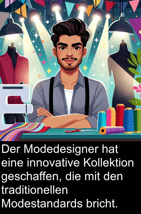 traditionellen: Der Modedesigner hat eine innovative Kollektion geschaffen, die mit den traditionellen Modestandards bricht.