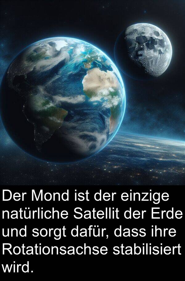 natürliche: Der Mond ist der einzige natürliche Satellit der Erde und sorgt dafür, dass ihre Rotationsachse stabilisiert wird.