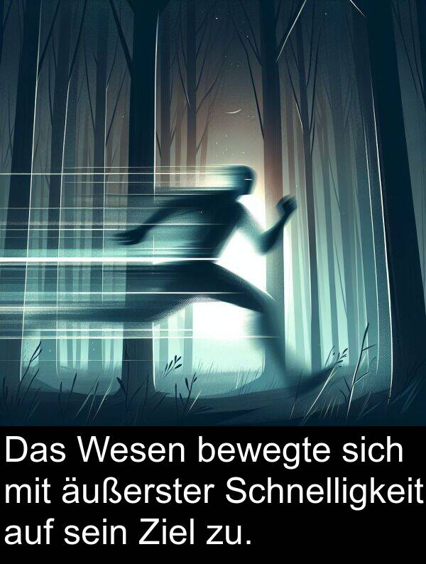 zu: Das Wesen bewegte sich mit äußerster Schnelligkeit auf sein Ziel zu.