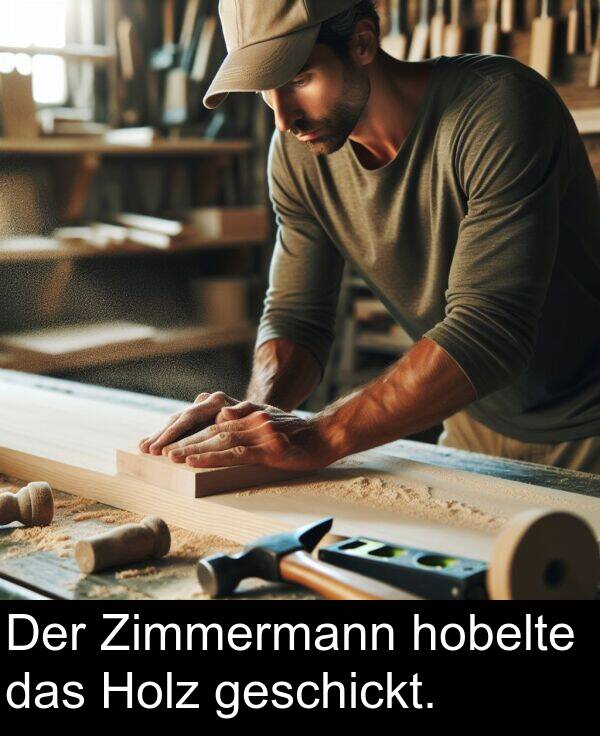 Zimmermann: Der Zimmermann hobelte das Holz geschickt.