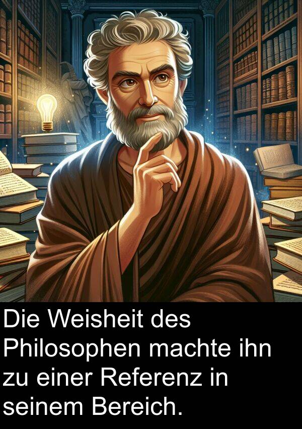 machte: Die Weisheit des Philosophen machte ihn zu einer Referenz in seinem Bereich.