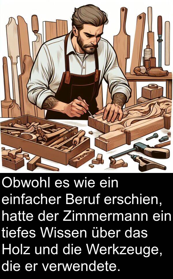 einfacher: Obwohl es wie ein einfacher Beruf erschien, hatte der Zimmermann ein tiefes Wissen über das Holz und die Werkzeuge, die er verwendete.