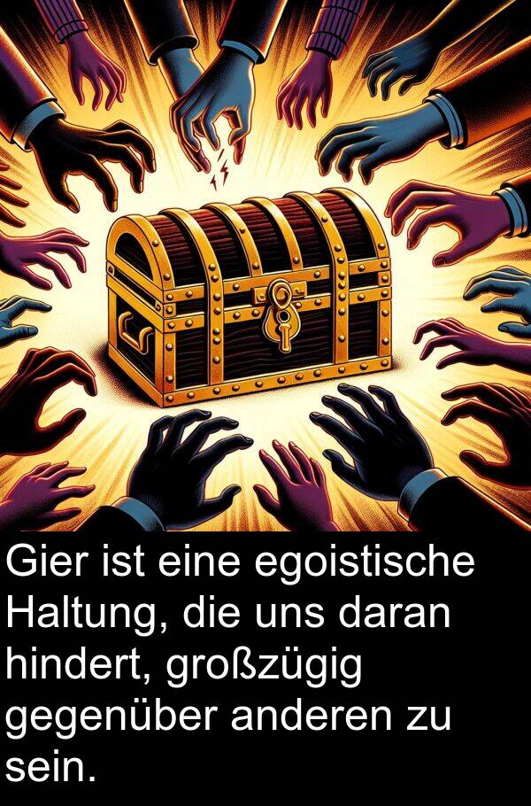 egoistische: Gier ist eine egoistische Haltung, die uns daran hindert, großzügig gegenüber anderen zu sein.