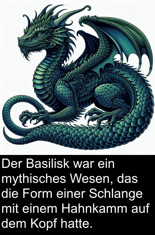 Form: Der Basilisk war ein mythisches Wesen, das die Form einer Schlange mit einem Hahnkamm auf dem Kopf hatte.