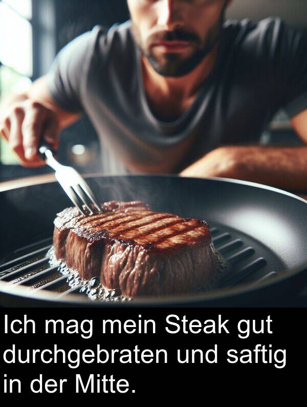 mag: Ich mag mein Steak gut durchgebraten und saftig in der Mitte.