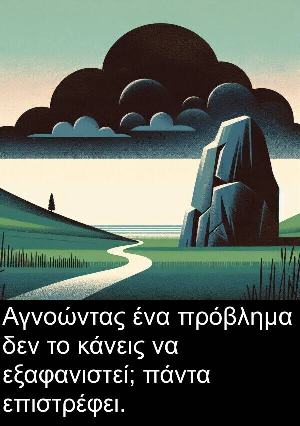 εξαφανιστεί: Αγνοώντας ένα πρόβλημα δεν το κάνεις να εξαφανιστεί; πάντα επιστρέφει.